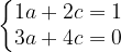 \dpi{120} \left\{\begin{matrix} 1a + 2c = 1\\ 3a + 4c = 0 \end{matrix}\right.